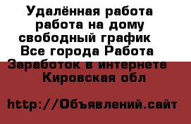 Удалённая работа, работа на дому, свободный график. - Все города Работа » Заработок в интернете   . Кировская обл.